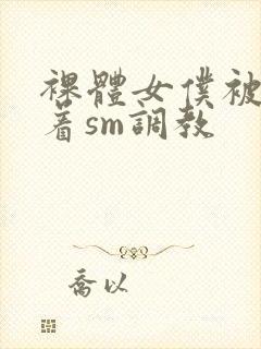 裸体女仆被束缚着sm调教