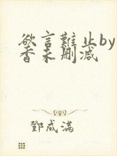 欲言难止by麦香未删减