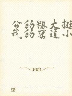 公的粗大挺进了我的密道小说