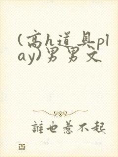 (高h道具play)男男文