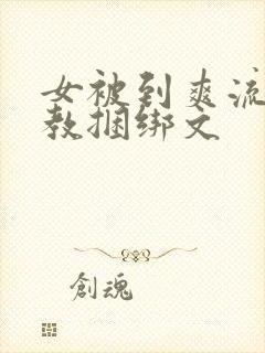 女被到爽流片调教捆绑文