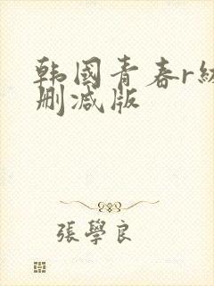 韩国青春r级无删减版