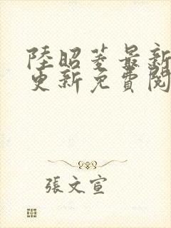 陆昭菱最新章节更新免费阅读小说