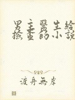 男主医生给女主检查的小说