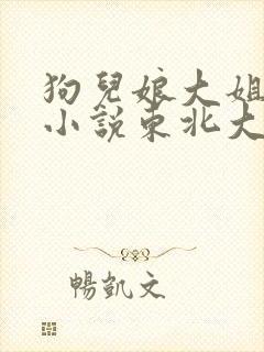 狗儿娘大姐二姐小说东北大炕小说