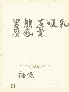 男朋友吸乳头什么感觉