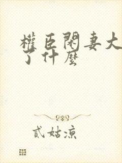 权臣闲妻大概讲了什么