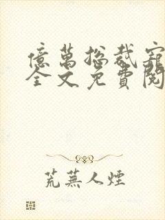 亿万总裁宠不停全文免费阅读