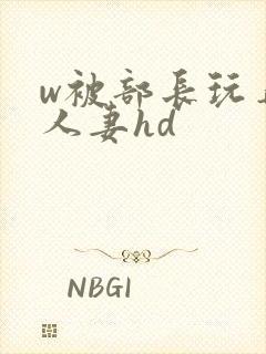 w被部长玩弄的人妻hd