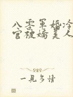 八零军婚冷面军官被娇美人拿捏了