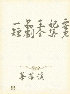 一品王妃要休夫短剧全集免费观看