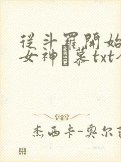 从斗罗开始俘获女神鞪慕txt全集下载