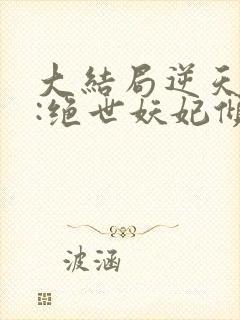 大结局逆天萌兽:绝世妖妃倾天下章节