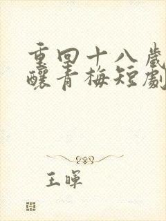 重回十八岁竹马酿青梅短剧