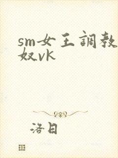 sm女王调教男奴vk