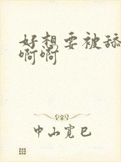 好想要被舔啊啊啊啊