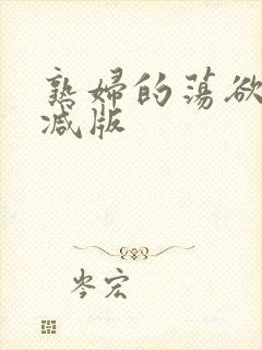 熟妇的荡欲未删减版