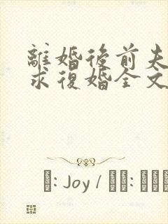 离婚后前夫哭着求复婚全文免费阅读