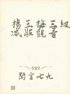 杨玉梅三级无删减版观看