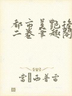 都市美艳后宫第二卷笔趣阁免费阅