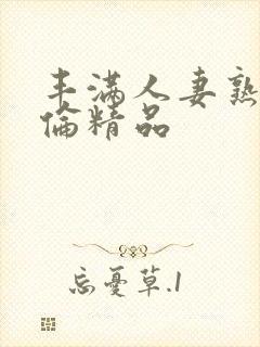 丰满人妻熟妇又伦精品