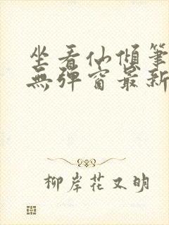 坐看仙倾笔趣阁无弹窗最新章节更新