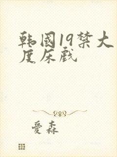 韩国19禁大尺度床戏