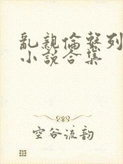 乱亲伦系列短篇小说合集