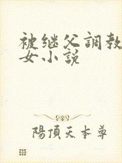 被继父调教的少女小说