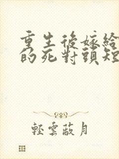 重生后嫁给渣男的死对头短剧