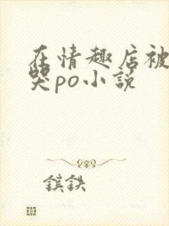 在情趣店被调教哭po小说