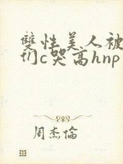 双性美人被大佬们c哭高hnp
