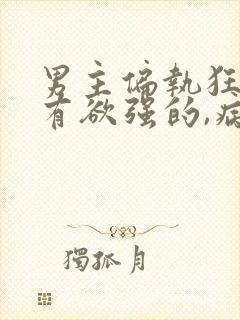 男主偏执狂,占有欲强的,病态