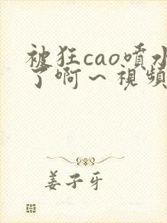 被狂cao喷水了啊～视频