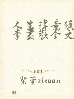 人生得意须尽欢李尽欢全文无删减