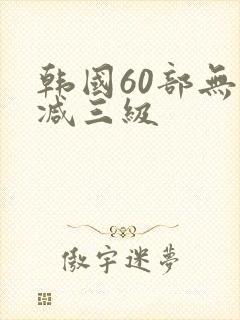 韩国60部无删减三级