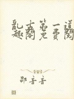 乱古第一道身笔趣阁免费阅读