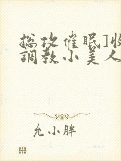 总攻催眠]收集调教小美人