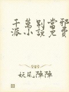 千万别当邪恶反派小说免费阅读