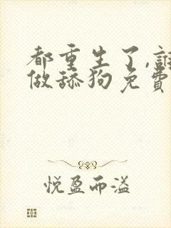 都重生了,谁还做舔狗免费阅读全