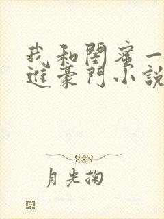 我和闺蜜一起嫁进豪门小说