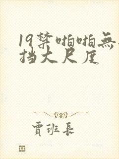 19禁啪啪无遮挡大尺度