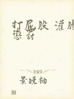 打屁股 灌肠 惩罚