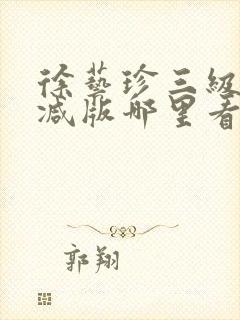 徐艺珍三级无删减版哪里看