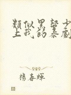 类似黑帮少爷爱上我的泰剧