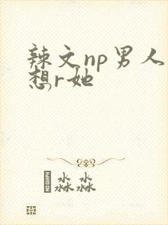 辣文np男人都想r她