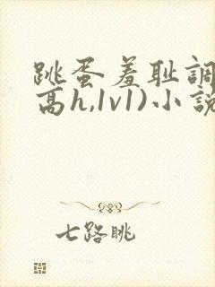 跳蛋羞耻调教(高h,1v1)小说