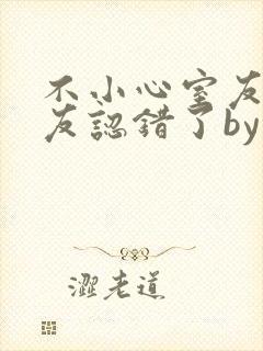 不小心室友男朋友认错了by阿温