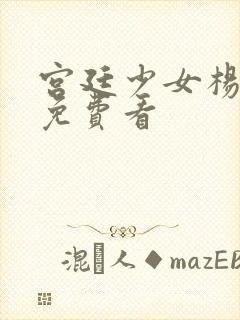 宫廷少女杨贵妃免费看