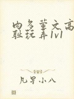 肉多荤文高h羞耻玩弄1v1